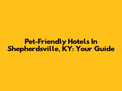 Pet-Friendly Hotels In Shepherdsville, KY: Your Guide