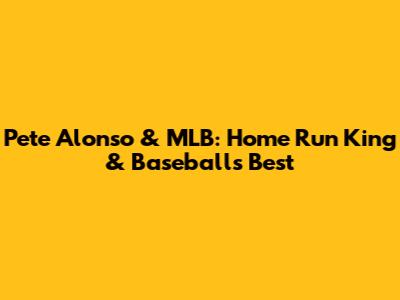Pete Alonso & MLB: Home Run King & Baseball's Best
