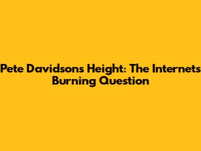 Pete Davidson's Height: The Internet's Burning Question