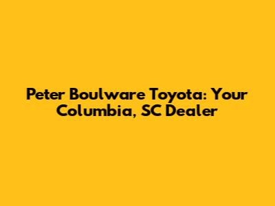Peter Boulware Toyota: Your Columbia, SC Dealer