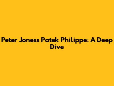 Peter Jones's Patek Philippe: A Deep Dive