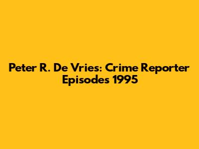 Peter R. De Vries: Crime Reporter Episodes 1995