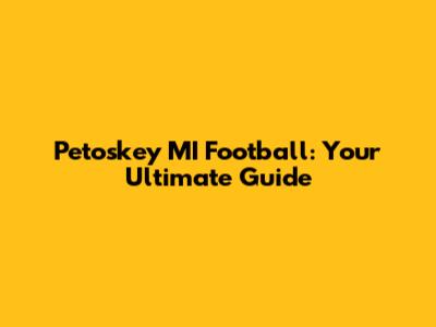 Petoskey MI Football: Your Ultimate Guide