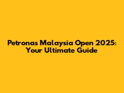 Petronas Malaysia Open 2025: Your Ultimate Guide