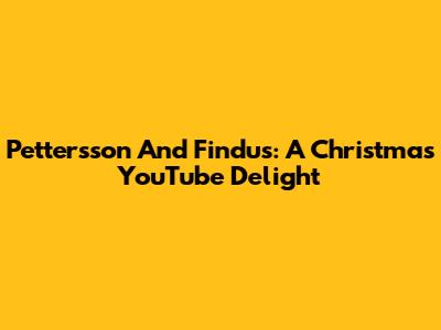 Pettersson And Findus: A Christmas YouTube Delight