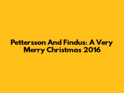 Pettersson And Findus: A Very Merry Christmas 2016
