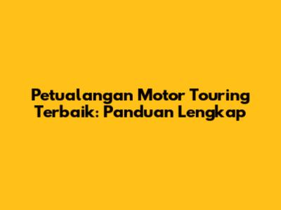 Petualangan Motor Touring Terbaik: Panduan Lengkap