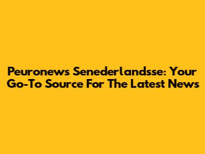 Peuronews Senederlandsse: Your Go-To Source For The Latest News