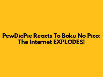 PewDiePie Reacts To Boku No Pico: The Internet EXPLODES!