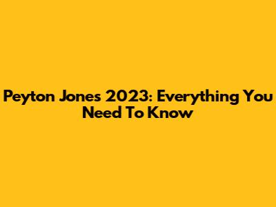 Peyton Jones 2023: Everything You Need To Know