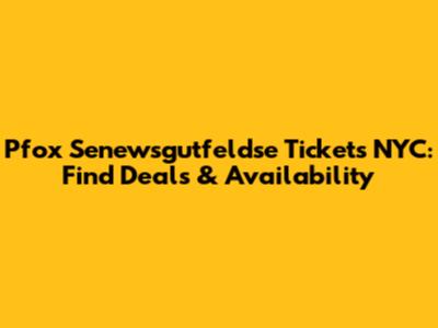 Pfox Senewsgutfeldse Tickets NYC: Find Deals & Availability
