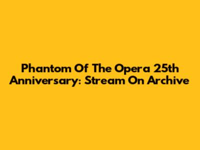 Phantom Of The Opera 25th Anniversary: Stream On Archive