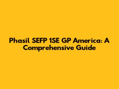 Phasil SEFP 1SE GP America: A Comprehensive Guide