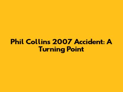 Phil Collins' 2007 Accident: A Turning Point
