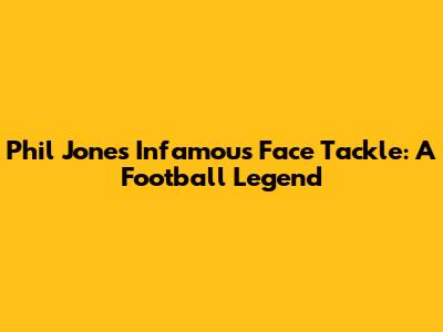 Phil Jones' Infamous Face Tackle: A Football Legend
