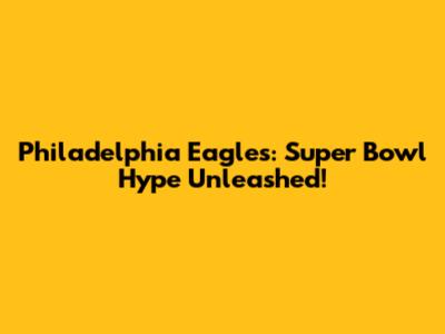 Philadelphia Eagles: Super Bowl Hype Unleashed!