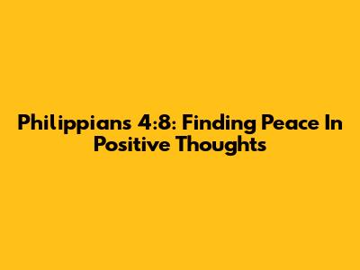 Philippians 4:8: Finding Peace In Positive Thoughts
