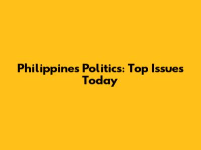 Philippines Politics: Top Issues Today