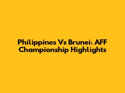 Philippines Vs Brunei: AFF Championship Highlights