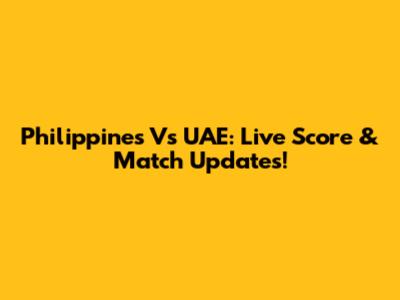 Philippines Vs UAE: Live Score & Match Updates!