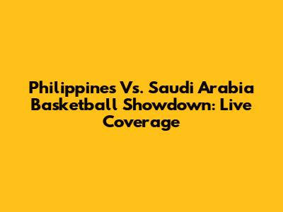 Philippines Vs. Saudi Arabia Basketball Showdown: Live Coverage