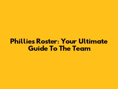 Phillies Roster: Your Ultimate Guide To The Team