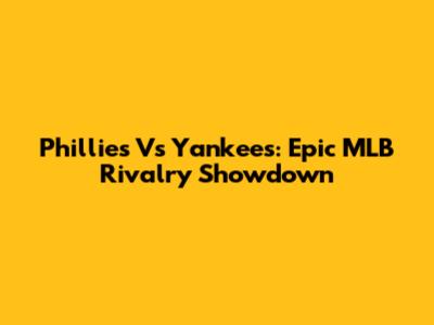 Phillies Vs Yankees: Epic MLB Rivalry Showdown