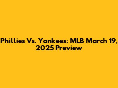 Phillies Vs. Yankees: MLB March 19, 2025 Preview