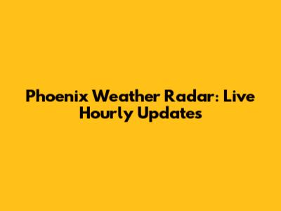 Phoenix Weather Radar: Live Hourly Updates