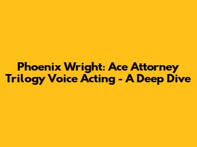 Phoenix Wright: Ace Attorney Trilogy Voice Acting - A Deep Dive