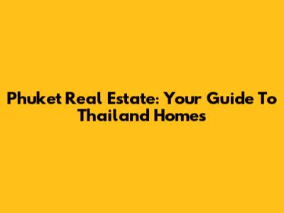 Phuket Real Estate: Your Guide To Thailand Homes