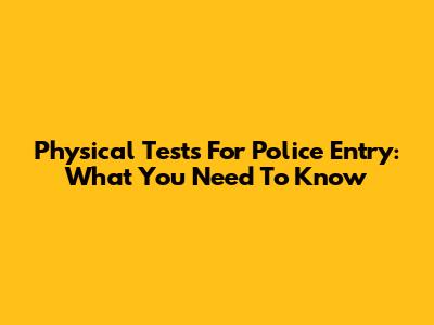 Physical Tests For Police Entry: What You Need To Know