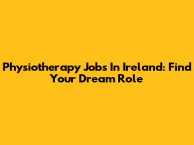 Physiotherapy Jobs In Ireland: Find Your Dream Role