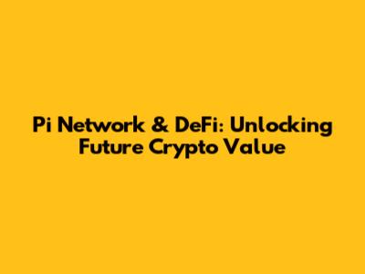 Pi Network & DeFi: Unlocking Future Crypto Value