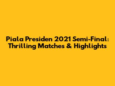 Piala Presiden 2021 Semi-Final: Thrilling Matches & Highlights