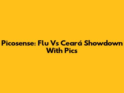 Picosense: Flu Vs Ceará Showdown With Pics