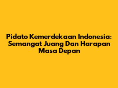 Pidato Kemerdekaan Indonesia: Semangat Juang Dan Harapan Masa Depan