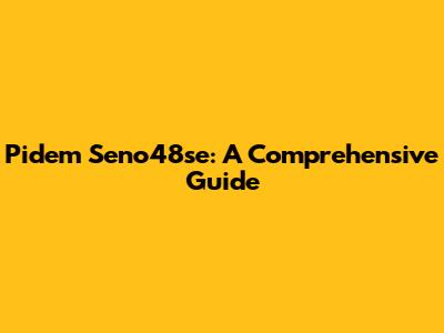 Pidem Seno48se: A Comprehensive Guide