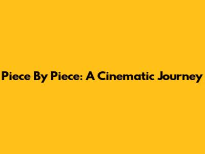 Piece By Piece: A Cinematic Journey