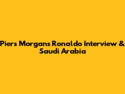 Piers Morgan's Ronaldo Interview & Saudi Arabia