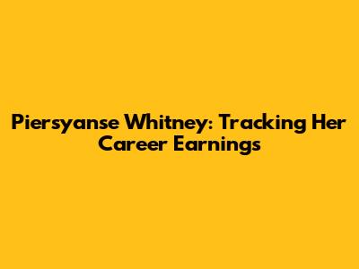 Piersyanse Whitney: Tracking Her Career Earnings