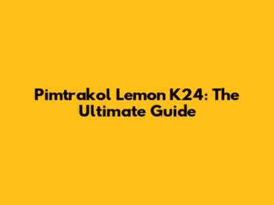 Pimtrakol Lemon K24: The Ultimate Guide