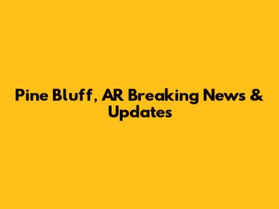 Pine Bluff, AR Breaking News & Updates