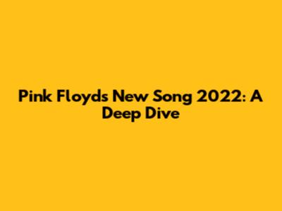 Pink Floyd's New Song 2022: A Deep Dive