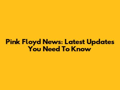 Pink Floyd News: Latest Updates You Need To Know