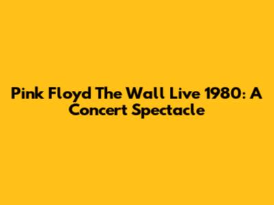 Pink Floyd The Wall Live 1980: A Concert Spectacle