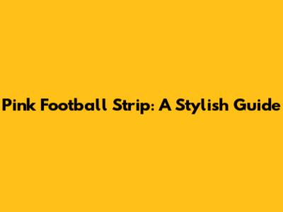 Pink Football Strip: A Stylish Guide