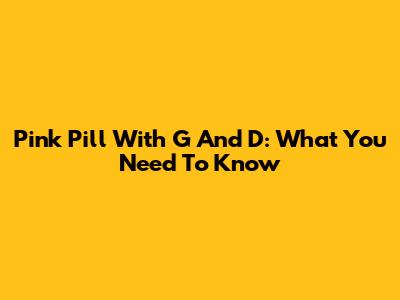 Pink Pill With G And D: What You Need To Know