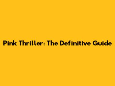 Pink Thriller: The Definitive Guide