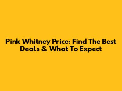 Pink Whitney Price: Find The Best Deals & What To Expect